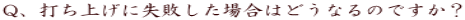 Q、打ち上げに失敗した場合はどうなるのですか?